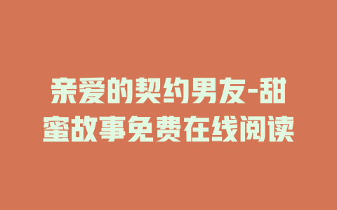亲爱的契约男友-甜蜜故事免费在线阅读