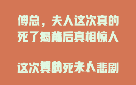 傅总，夫人这次真的死了！背后真相惊人揭秘

傅总，夫人这次真的死了！悲剧背后暗藏何种隐情