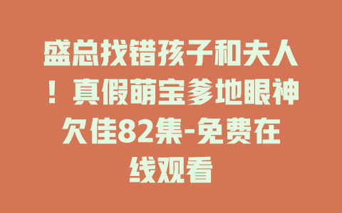 盛总找错孩子和夫人！真假萌宝爹地眼神欠佳82集-免费在线观看