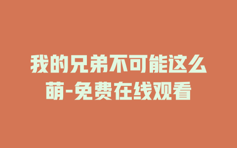 我的兄弟不可能这么萌-免费在线观看