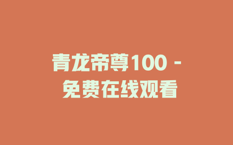 青龙帝尊100 - 免费在线观看