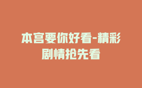 本宫要你好看-精彩剧情抢先看