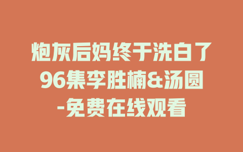 炮灰后妈终于洗白了96集李胜楠&汤圆-免费在线观看