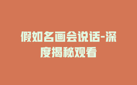 假如名画会说话-深度揭秘观看
