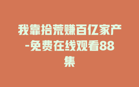 我靠拾荒赚百亿家产-免费在线观看88集