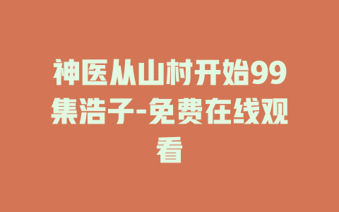神医从山村开始99集浩子-免费在线观看
