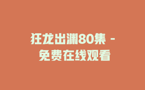 狂龙出渊80集 - 免费在线观看