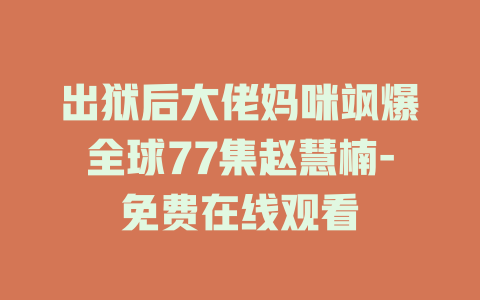 出狱后大佬妈咪飒爆全球77集赵慧楠-免费在线观看
