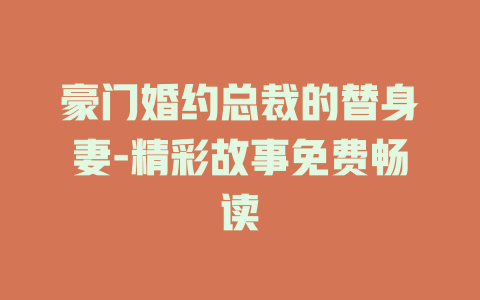 豪门婚约总裁的替身妻-精彩故事免费畅读