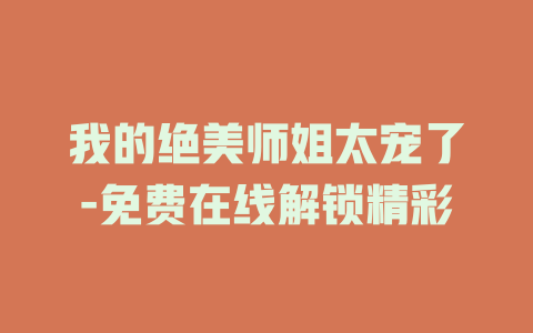 我的绝美师姐太宠了-免费在线解锁精彩