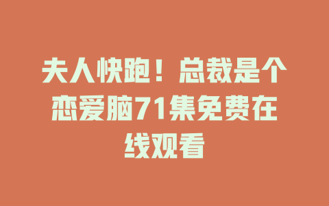 夫人快跑！总裁是个恋爱脑71集免费在线观看