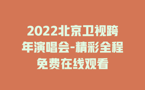 2022北京卫视跨年演唱会-精彩全程免费在线观看