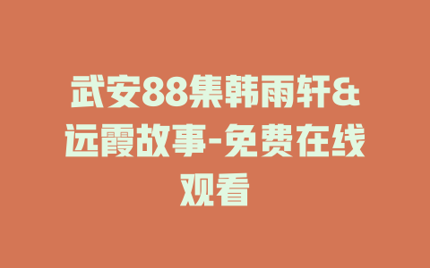 武安88集韩雨轩&远霞故事-免费在线观看