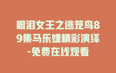 眼泪女王之逃笼鸟89集马乐婕精彩演绎-免费在线观看