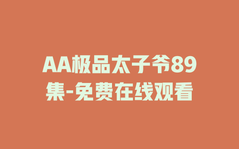 AA极品太子爷89集-免费在线观看