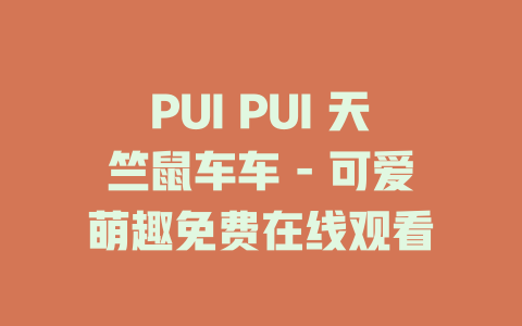 PUI PUI 天竺鼠车车 - 可爱萌趣免费在线观看
