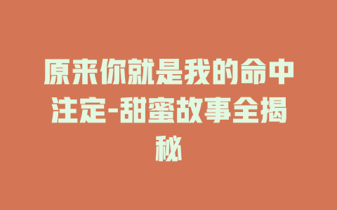 原来你就是我的命中注定-甜蜜故事全揭秘