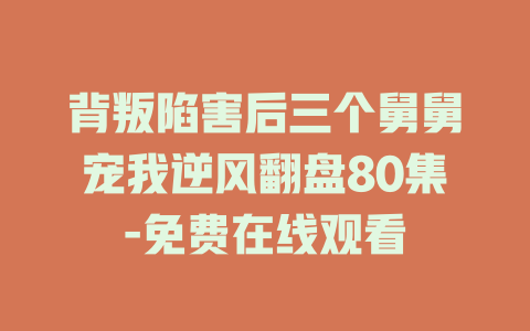 背叛陷害后三个舅舅宠我逆风翻盘80集-免费在线观看