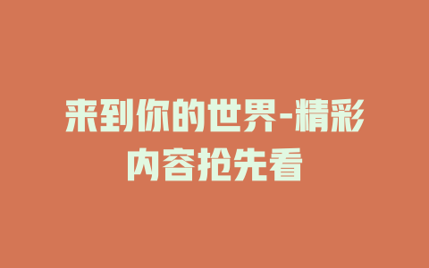 来到你的世界-精彩内容抢先看