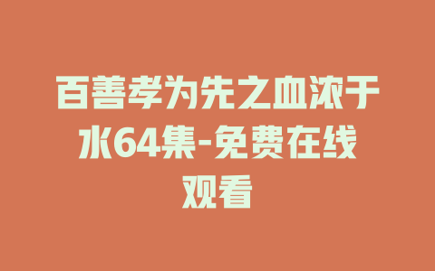 百善孝为先之血浓于水64集-免费在线观看