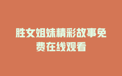 胜女姐妹精彩故事免费在线观看