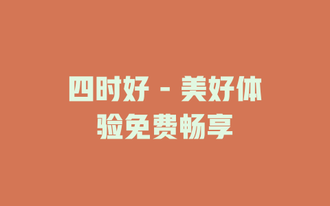 四时好 - 美好体验免费畅享
