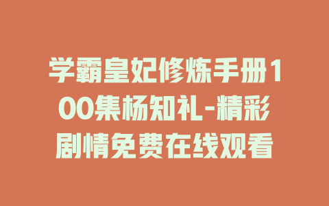 学霸皇妃修炼手册100集杨知礼-精彩剧情免费在线观看