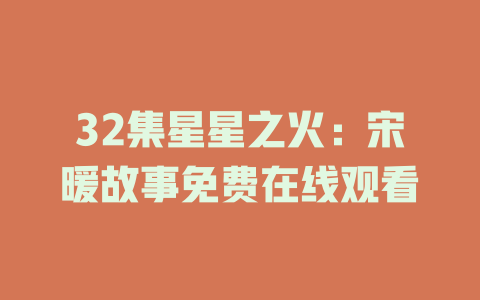32集星星之火：宋暖故事免费在线观看