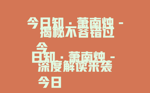 今日知·萧南烛 - 揭秘不容错过
今日知·萧南烛 - 深度解读来袭
今日知·萧南烛 - 最新资讯全知晓