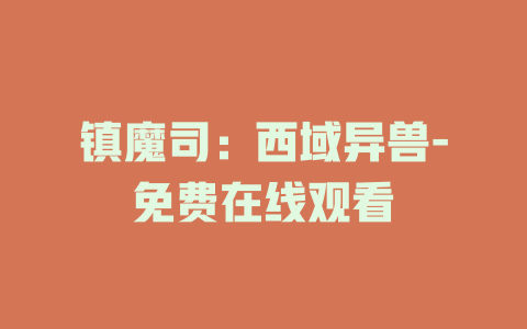 镇魔司：西域异兽-免费在线观看