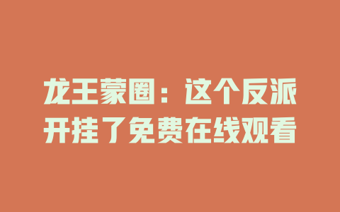 龙王蒙圈：这个反派开挂了免费在线观看