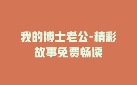 我的博士老公-精彩故事免费畅读