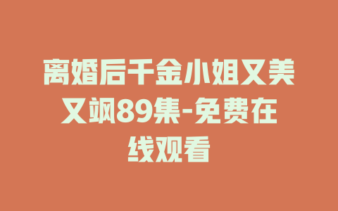 离婚后千金小姐又美又飒89集-免费在线观看