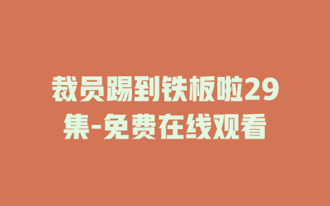 裁员踢到铁板啦29集-免费在线观看