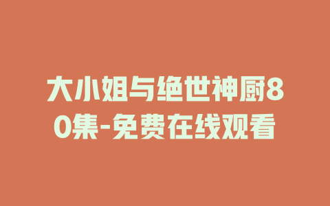 大小姐与绝世神厨80集-免费在线观看