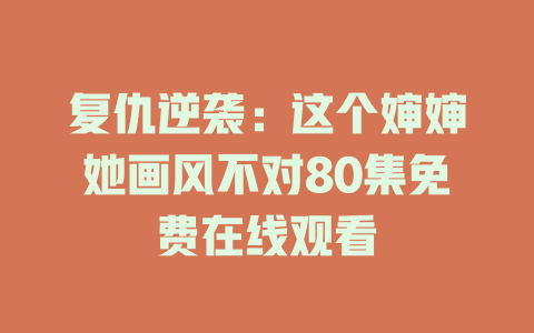 复仇逆袭：这个婶婶她画风不对80集免费在线观看