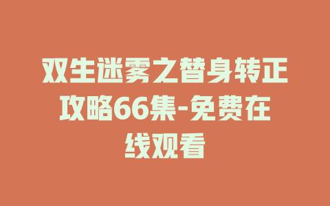 双生迷雾之替身转正攻略66集-免费在线观看
