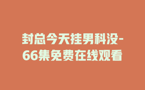 封总今天挂男科没-66集免费在线观看