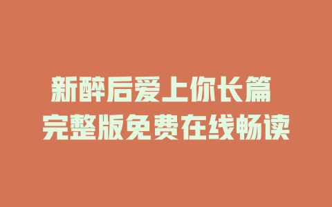 新醉后爱上你长篇 完整版免费在线畅读