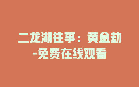 二龙湖往事：黄金劫-免费在线观看