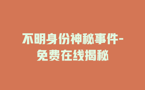 不明身份神秘事件-免费在线揭秘