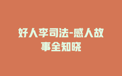 好人李司法-感人故事全知晓
