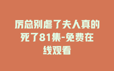 厉总别虐了夫人真的死了81集-免费在线观看
