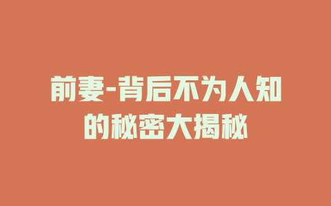 前妻-背后不为人知的秘密大揭秘