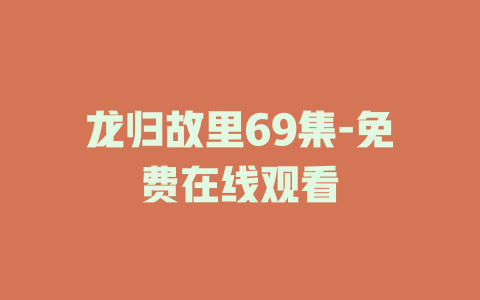 龙归故里69集-免费在线观看