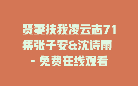 贤妻扶我凌云志71集张子安&沈诗雨 - 免费在线观看