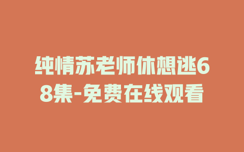 纯情苏老师休想逃68集-免费在线观看