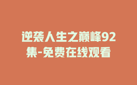 逆袭人生之巅峰92集-免费在线观看