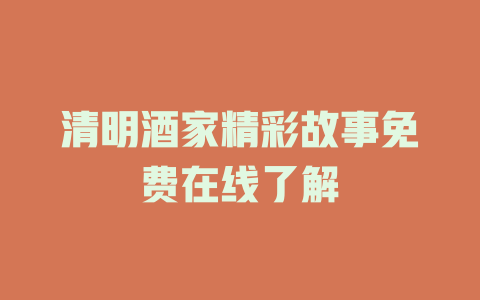 清明酒家精彩故事免费在线了解