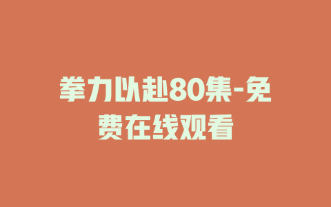 拳力以赴80集-免费在线观看